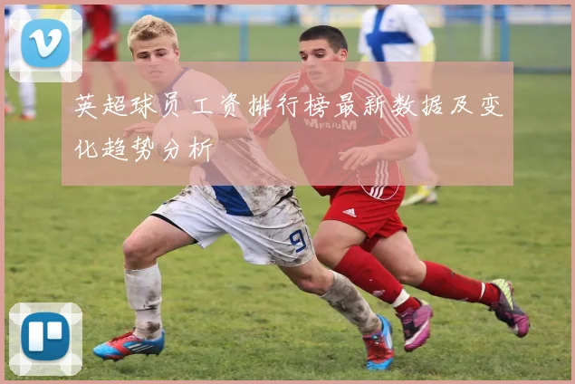 英超球员工资排行榜最新数据及变化趋势分析
