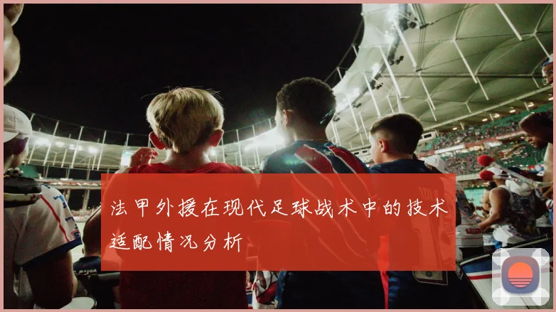 法甲外援在现代足球战术中的技术适配情况分析