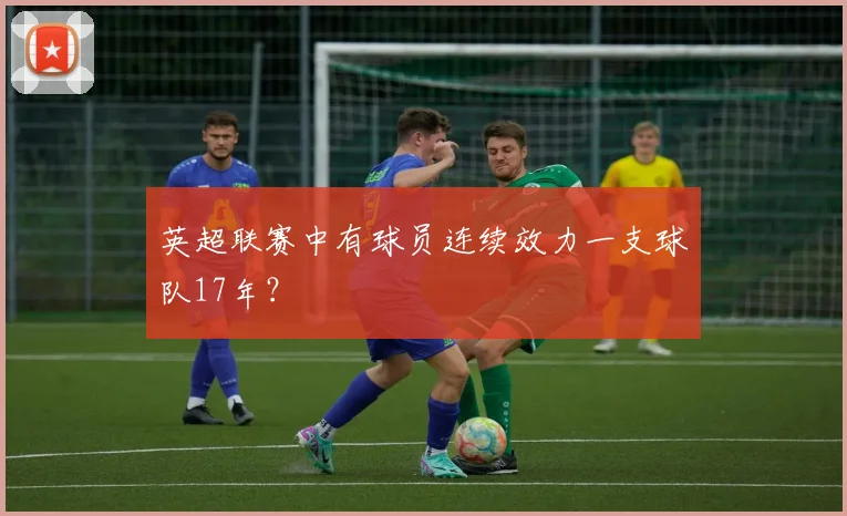 英超联赛中有球员连续效力一支球队17年？