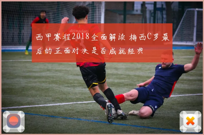 西甲赛程2018全面解读 梅西C罗最后的正面对决是否成就经典