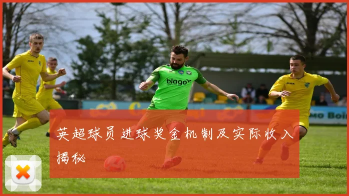 英超球员进球奖金机制及实际收入揭秘