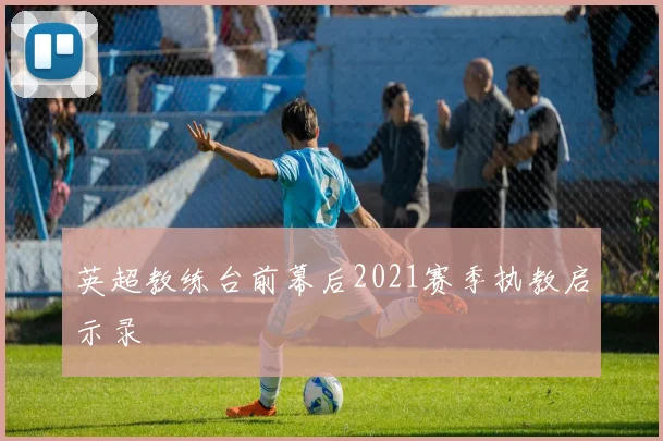 英超教练台前幕后2021赛季执教启示录