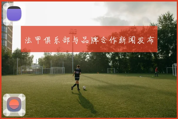 法甲俱乐部与品牌合作新闻发布